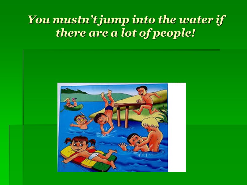 You mustn’t jump into the water if there are a lot of people!